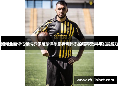 如何全面评估佩纳罗尔足球俱乐部青训体系的培养效果与发展潜力