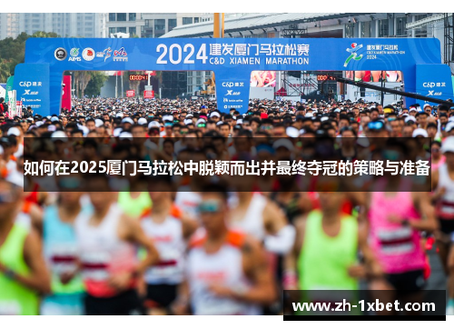 如何在2025厦门马拉松中脱颖而出并最终夺冠的策略与准备