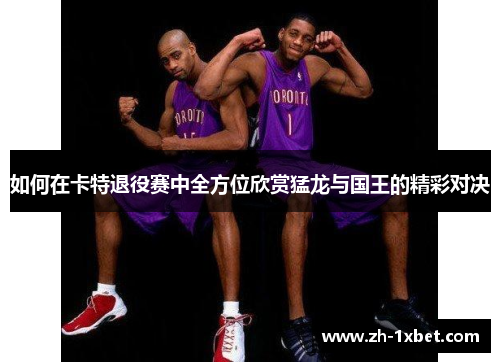 如何在卡特退役赛中全方位欣赏猛龙与国王的精彩对决