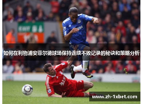如何在利物浦安菲尔德球场保持连续不败记录的秘诀和策略分析