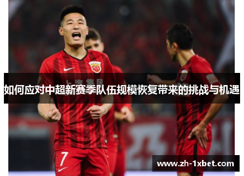 如何应对中超新赛季队伍规模恢复带来的挑战与机遇