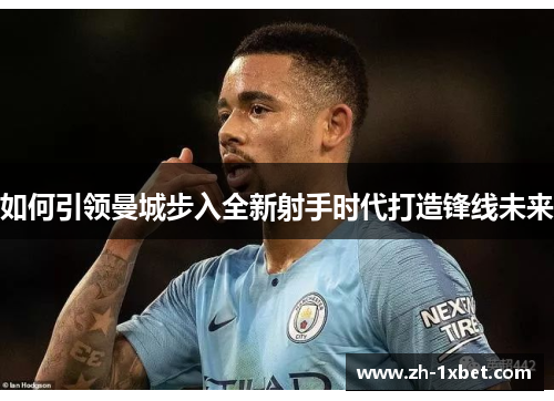 如何引领曼城步入全新射手时代打造锋线未来
