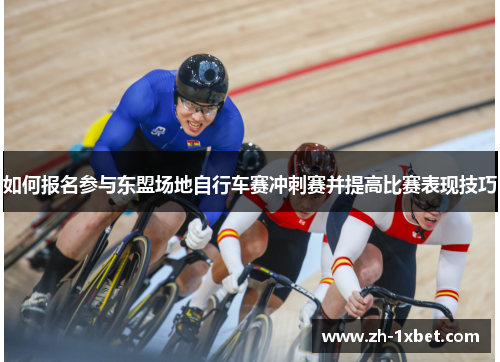 如何报名参与东盟场地自行车赛冲刺赛并提高比赛表现技巧