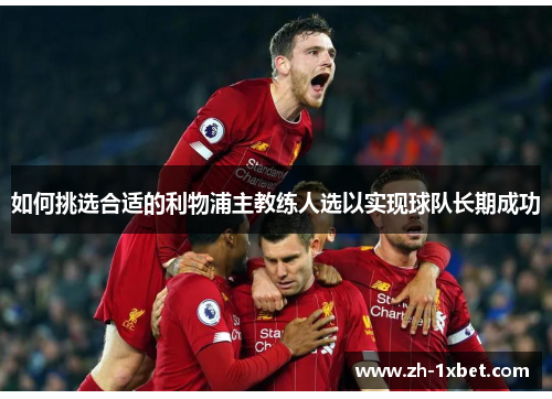 如何挑选合适的利物浦主教练人选以实现球队长期成功