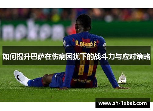 如何提升巴萨在伤病困扰下的战斗力与应对策略