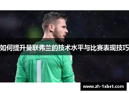 如何提升曼联弗兰的技术水平与比赛表现技巧