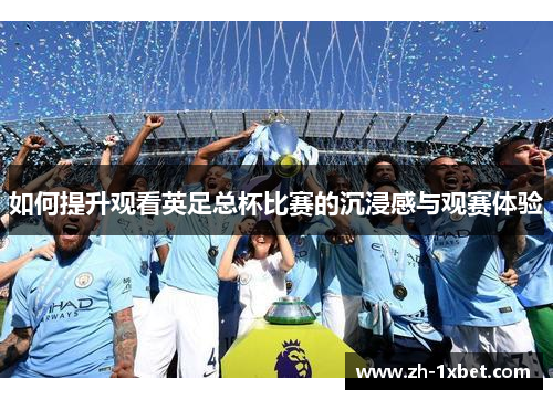 如何提升观看英足总杯比赛的沉浸感与观赛体验