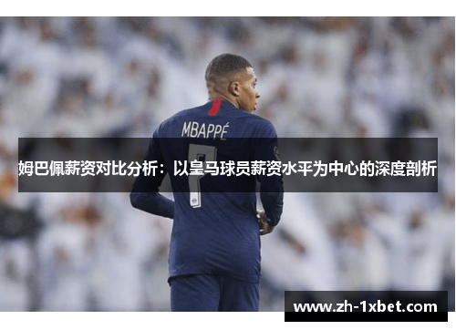 姆巴佩薪资对比分析：以皇马球员薪资水平为中心的深度剖析